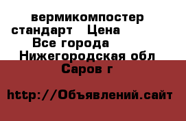 вермикомпостер  стандарт › Цена ­ 4 000 - Все города  »    . Нижегородская обл.,Саров г.